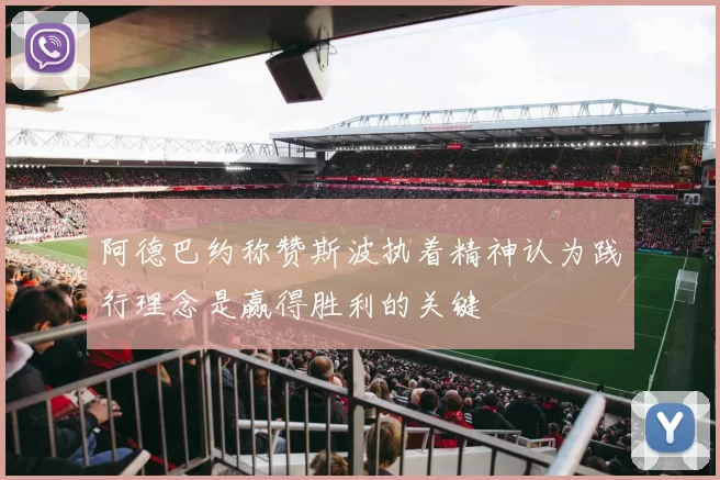 阿德巴约称赞斯波执着精神认为践行理念是赢得胜利的关键